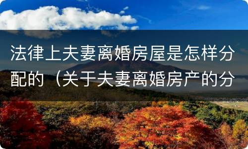 法律上夫妻离婚房屋是怎样分配的（关于夫妻离婚房产的分配）