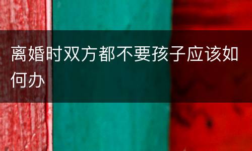 离婚时双方都不要孩子应该如何办