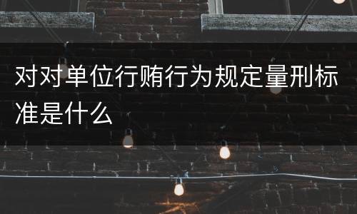 对对单位行贿行为规定量刑标准是什么