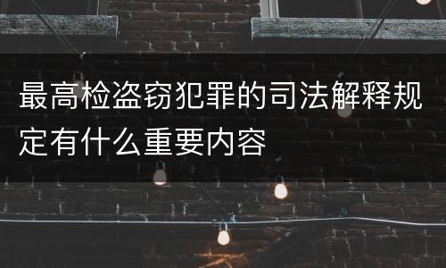 最高检盗窃犯罪的司法解释规定有什么重要内容