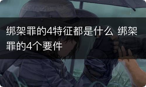 绑架罪的4特征都是什么 绑架罪的4个要件