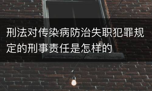 刑法对传染病防治失职犯罪规定的刑事责任是怎样的