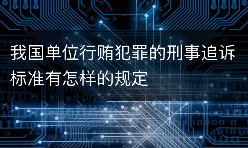 我国单位行贿犯罪的刑事追诉标准有怎样的规定