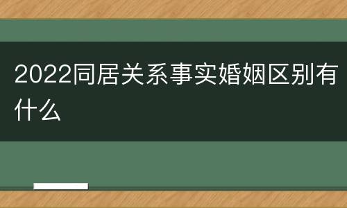 2022同居关系事实婚姻区别有什么