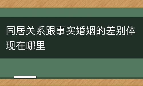 同居关系跟事实婚姻的差别体现在哪里