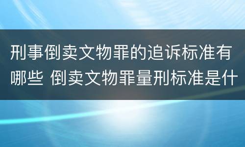 刑事倒卖文物罪的追诉标准有哪些 倒卖文物罪量刑标准是什么