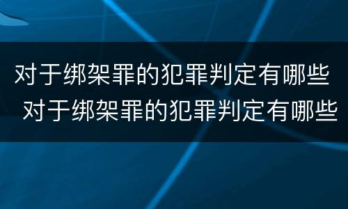 对于绑架罪的犯罪判定有哪些 对于绑架罪的犯罪判定有哪些规定