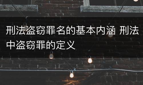刑法盗窃罪名的基本内涵 刑法中盗窃罪的定义