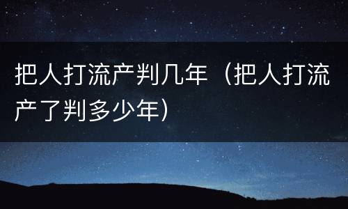 把人打流产判几年（把人打流产了判多少年）