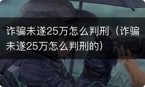 诈骗未遂25万怎么判刑（诈骗未遂25万怎么判刑的）