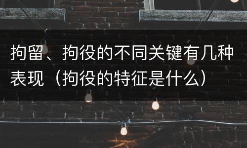拘留、拘役的不同关键有几种表现（拘役的特征是什么）