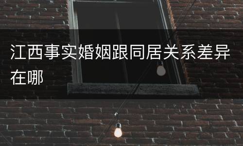 江西事实婚姻跟同居关系差异在哪