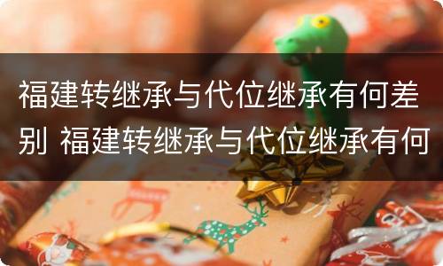 福建转继承与代位继承有何差别 福建转继承与代位继承有何差别呢