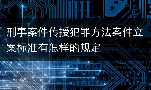 刑事案件传授犯罪方法案件立案标准有怎样的规定