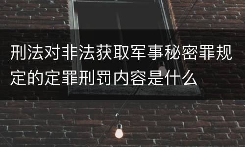 刑法对非法获取军事秘密罪规定的定罪刑罚内容是什么