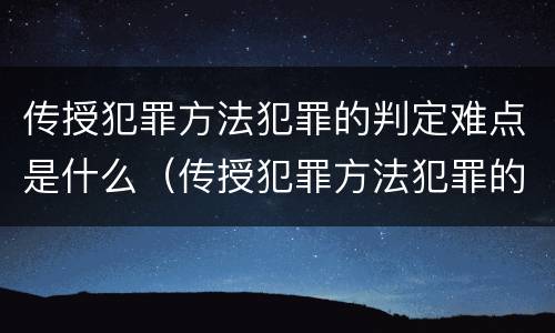 传授犯罪方法犯罪的判定难点是什么（传授犯罪方法犯罪的判定难点是什么意思）