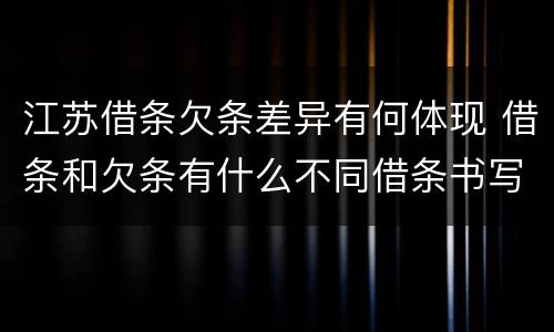 江苏借条欠条差异有何体现 借条和欠条有什么不同借条书写