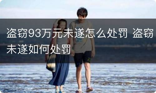 盗窃93万元未遂怎么处罚 盗窃未遂如何处罚