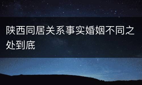 陕西同居关系事实婚姻不同之处到底
