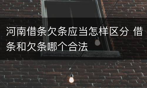 河南借条欠条应当怎样区分 借条和欠条哪个合法