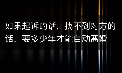 如果起诉的话，找不到对方的话，要多少年才能自动离婚