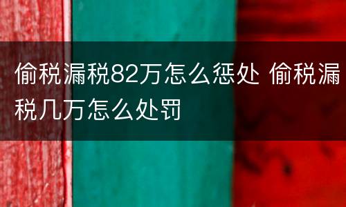 偷税漏税82万怎么惩处 偷税漏税几万怎么处罚
