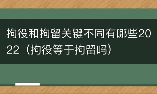 拘役和拘留关键不同有哪些2022（拘役等于拘留吗）