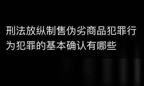 刑法放纵制售伪劣商品犯罪行为犯罪的基本确认有哪些