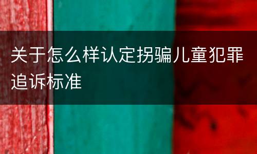 关于怎么样认定拐骗儿童犯罪追诉标准