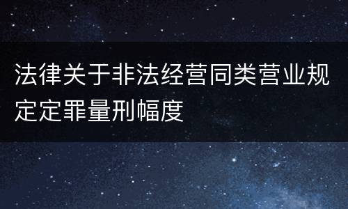 法律关于非法经营同类营业规定定罪量刑幅度