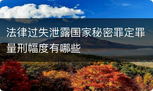 法律过失泄露国家秘密罪定罪量刑幅度有哪些