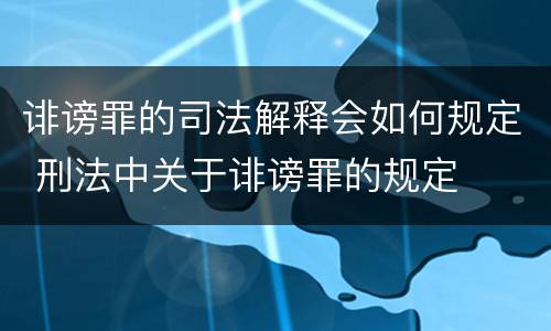 诽谤罪的司法解释会如何规定 刑法中关于诽谤罪的规定