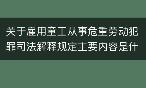 关于雇用童工从事危重劳动犯罪司法解释规定主要内容是什么