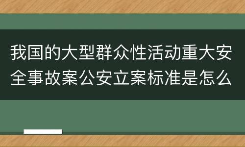 我国的大型群众性活动重大安全事故案公安立案标准是怎么规定