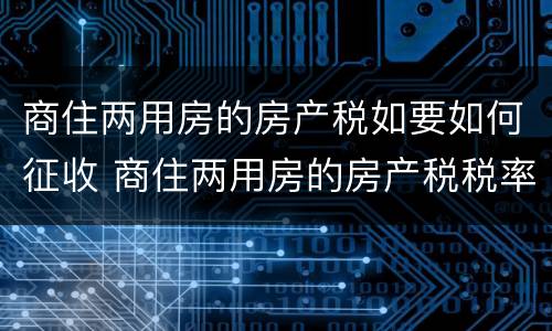 商住两用房的房产税如要如何征收 商住两用房的房产税税率是多少