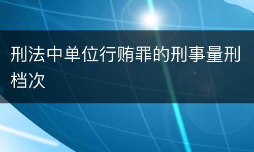 刑法中单位行贿罪的刑事量刑档次