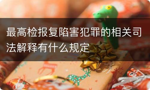 最高检报复陷害犯罪的相关司法解释有什么规定
