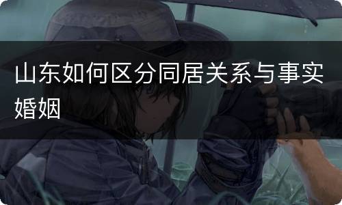 山东如何区分同居关系与事实婚姻