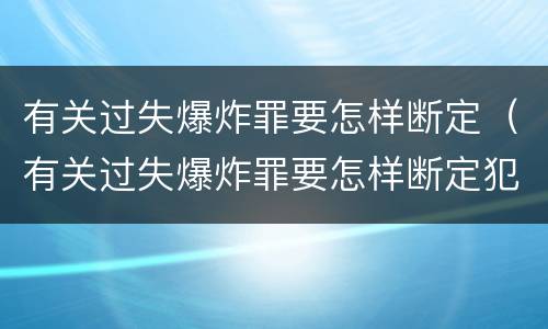 有关过失爆炸罪要怎样断定（有关过失爆炸罪要怎样断定犯罪）