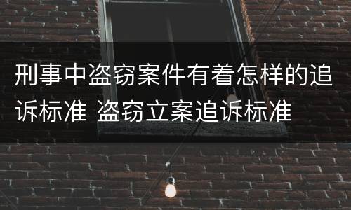 刑事中盗窃案件有着怎样的追诉标准 盗窃立案追诉标准