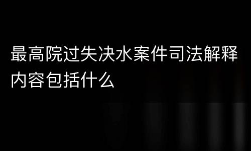 最高院过失决水案件司法解释内容包括什么