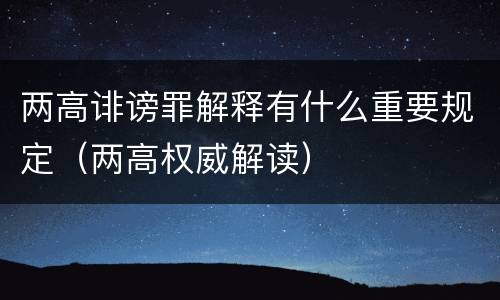 两高诽谤罪解释有什么重要规定（两高权威解读）