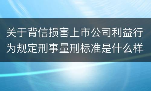 关于背信损害上市公司利益行为规定刑事量刑标准是什么样