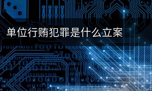 单位行贿犯罪是什么立案