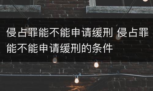 侵占罪能不能申请缓刑 侵占罪能不能申请缓刑的条件