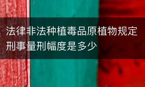 法律非法种植毒品原植物规定刑事量刑幅度是多少