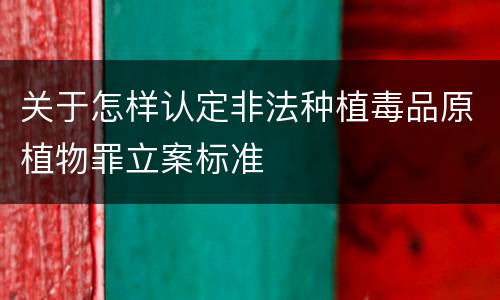 关于怎样认定非法种植毒品原植物罪立案标准