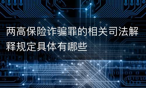 两高保险诈骗罪的相关司法解释规定具体有哪些