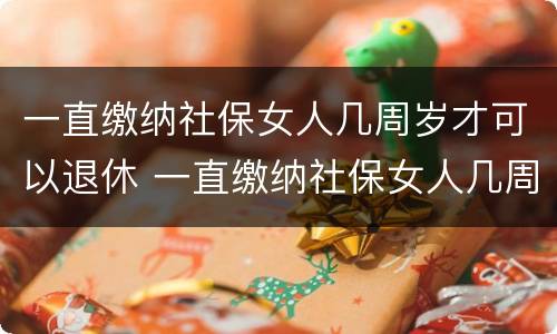 一直缴纳社保女人几周岁才可以退休 一直缴纳社保女人几周岁才可以退休呢