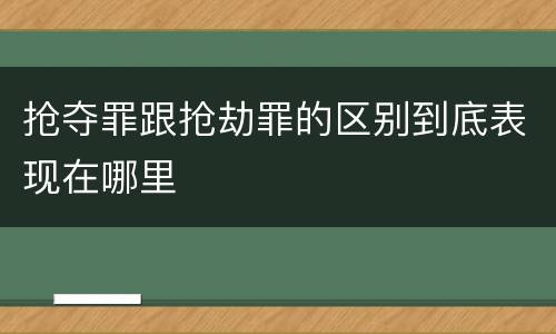 抢夺罪跟抢劫罪的区别到底表现在哪里